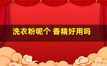 洗衣粉呢个 香精好用吗